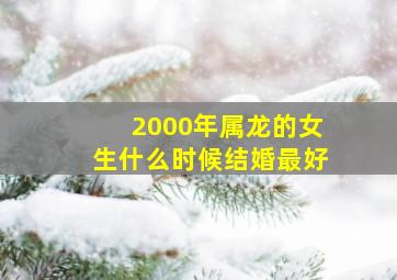 2000年属龙的女生什么时候结婚最好