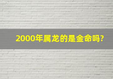 2000年属龙的是金命吗?