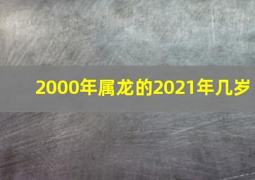 2000年属龙的2021年几岁