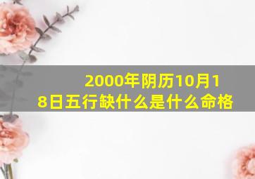 2000年阴历10月18日五行缺什么是什么命格