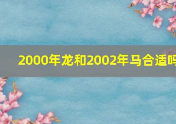 2000年龙和2002年马合适吗