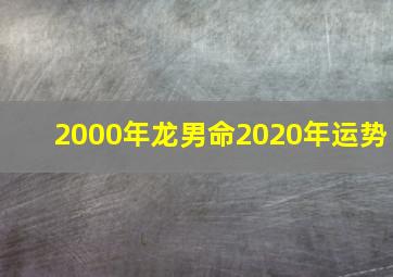 2000年龙男命2020年运势