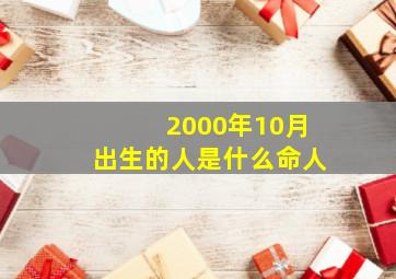 2000年10月出生的人是什么命人