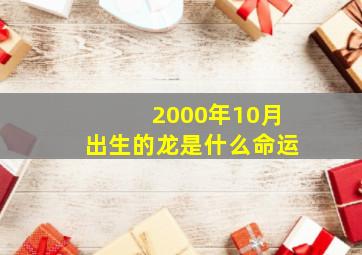 2000年10月出生的龙是什么命运