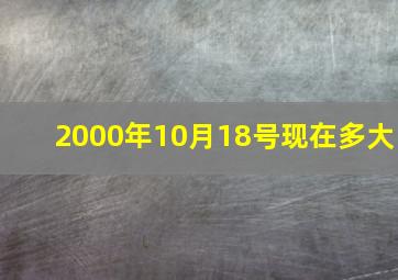 2000年10月18号现在多大