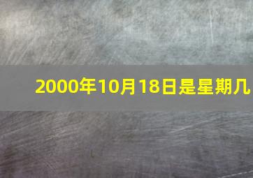 2000年10月18日是星期几