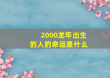 2000龙年出生的人的命运是什么