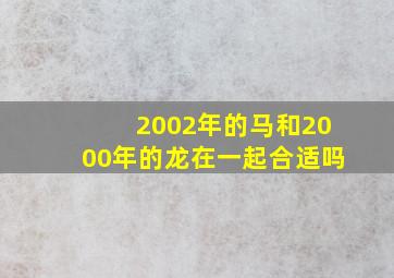 2002年的马和2000年的龙在一起合适吗