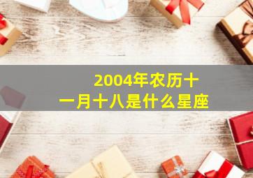 2004年农历十一月十八是什么星座