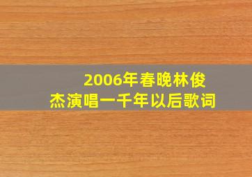 2006年春晚林俊杰演唱一千年以后歌词