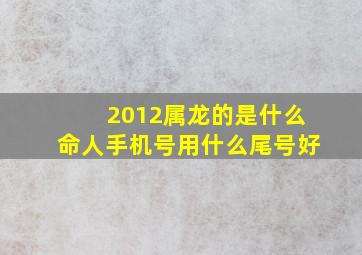 2012属龙的是什么命人手机号用什么尾号好