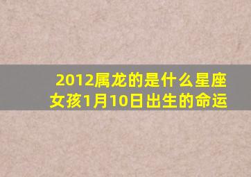 2012属龙的是什么星座女孩1月10日出生的命运