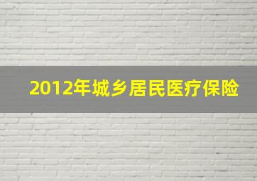 2012年城乡居民医疗保险