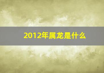 2012年属龙是什么