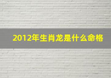 2012年生肖龙是什么命格