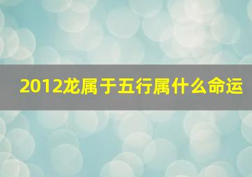 2012龙属于五行属什么命运