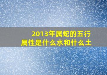 2013年属蛇的五行属性是什么水和什么土