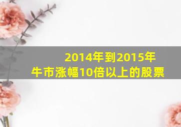 2014年到2015年牛市涨幅10倍以上的股票