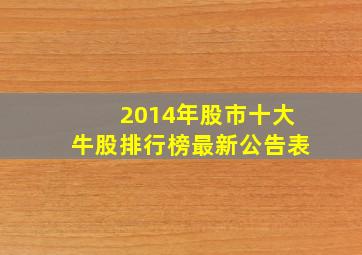 2014年股市十大牛股排行榜最新公告表