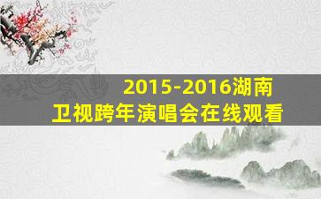 2015-2016湖南卫视跨年演唱会在线观看