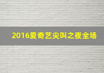 2016爱奇艺尖叫之夜全场