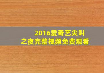 2016爱奇艺尖叫之夜完整视频免费观看