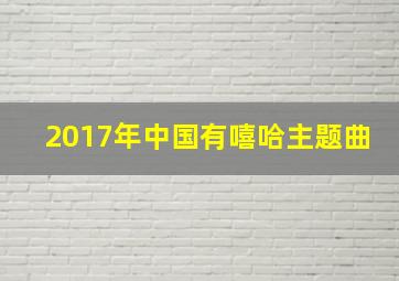 2017年中国有嘻哈主题曲