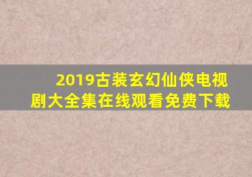 2019古装玄幻仙侠电视剧大全集在线观看免费下载