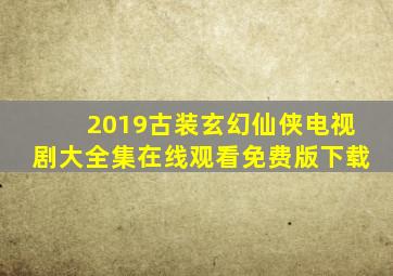 2019古装玄幻仙侠电视剧大全集在线观看免费版下载