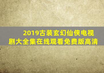 2019古装玄幻仙侠电视剧大全集在线观看免费版高清