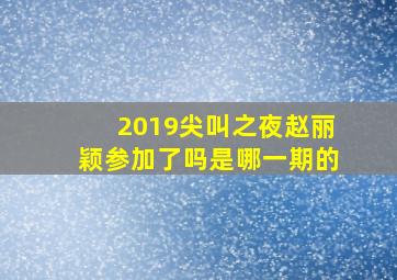 2019尖叫之夜赵丽颖参加了吗是哪一期的