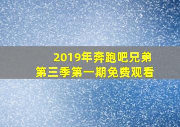 2019年奔跑吧兄弟第三季第一期免费观看