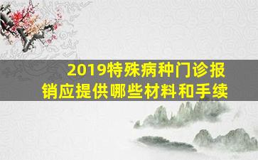 2019特殊病种门诊报销应提供哪些材料和手续