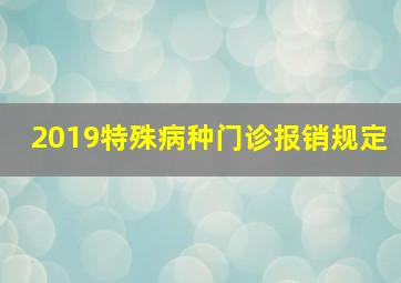 2019特殊病种门诊报销规定