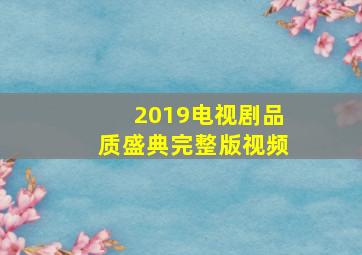 2019电视剧品质盛典完整版视频