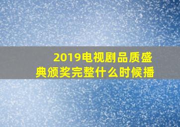 2019电视剧品质盛典颁奖完整什么时候播