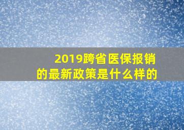 2019跨省医保报销的最新政策是什么样的