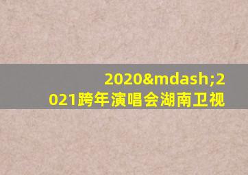 2020—2021跨年演唱会湖南卫视