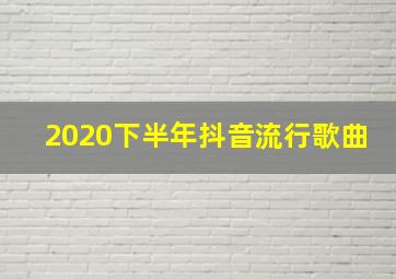 2020下半年抖音流行歌曲