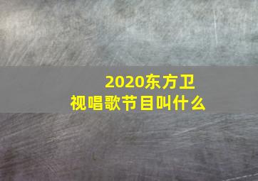 2020东方卫视唱歌节目叫什么