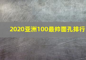 2020亚洲100最帅面孔排行