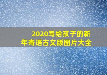 2020写给孩子的新年寄语古文版图片大全