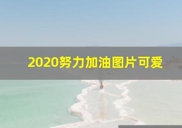 2020努力加油图片可爱