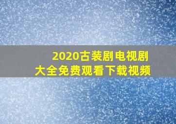 2020古装剧电视剧大全免费观看下载视频