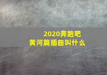 2020奔跑吧黄河篇插曲叫什么