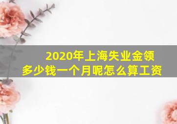 2020年上海失业金领多少钱一个月呢怎么算工资