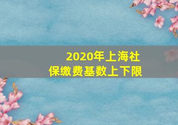 2020年上海社保缴费基数上下限