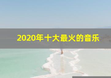 2020年十大最火的音乐