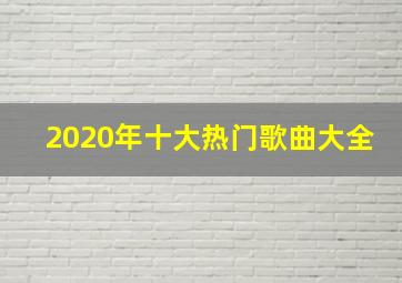 2020年十大热门歌曲大全