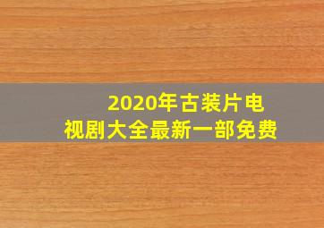 2020年古装片电视剧大全最新一部免费